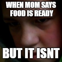 WHEN MOM SAYS FOOD IS READY; BUT IT ISNT | made w/ Imgflip meme maker