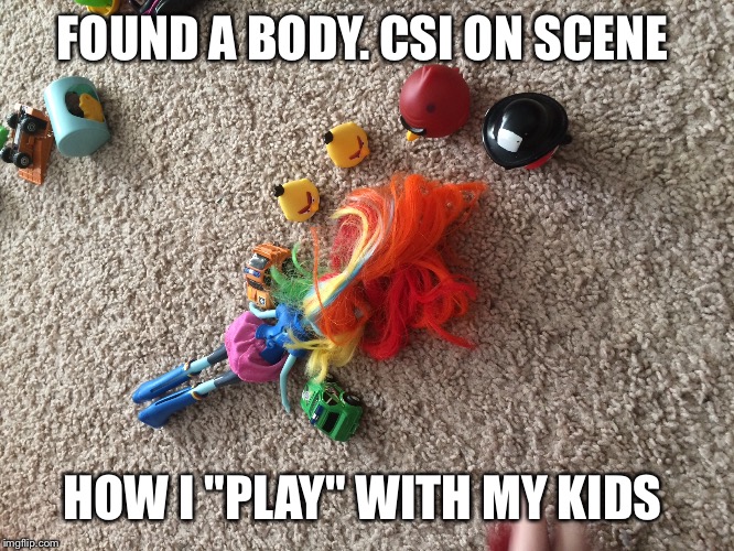 Parenting  | FOUND A BODY. CSI ON SCENE; HOW I "PLAY" WITH MY KIDS | image tagged in funny,parent,kids | made w/ Imgflip meme maker