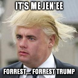 IT'S ME JEN'EE FORREST,... FORREST TRUMP | made w/ Imgflip meme maker