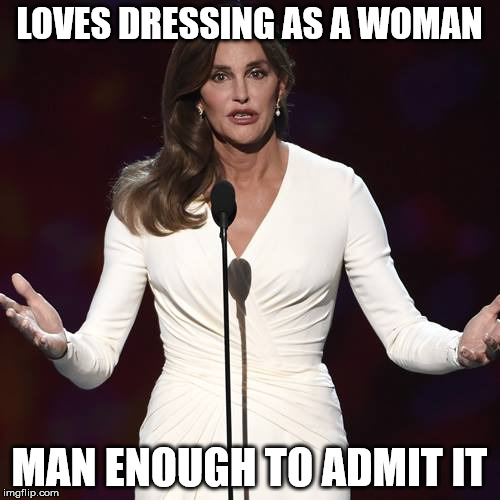 Braitlyn | LOVES DRESSING AS A WOMAN MAN ENOUGH TO ADMIT IT | image tagged in jenner | made w/ Imgflip meme maker