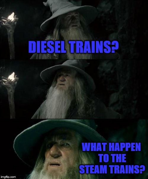 Confused Gandalf | DIESEL TRAINS? WHAT HAPPEN TO THE STEAM TRAINS? | image tagged in memes,confused gandalf | made w/ Imgflip meme maker