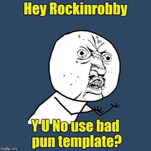 Y U No Meme | Hey Rockinrobby Y U No use bad pun template? | image tagged in memes,y u no | made w/ Imgflip meme maker