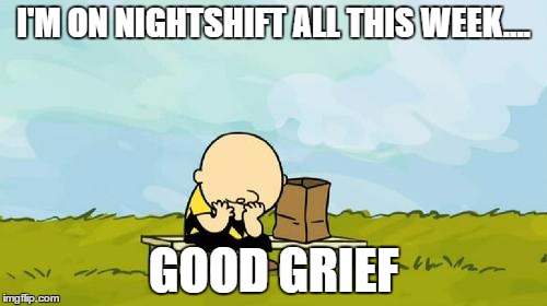 Depressed Charlie Brown | I'M ON NIGHTSHIFT ALL THIS WEEK.... GOOD GRIEF | image tagged in depressed charlie brown | made w/ Imgflip meme maker