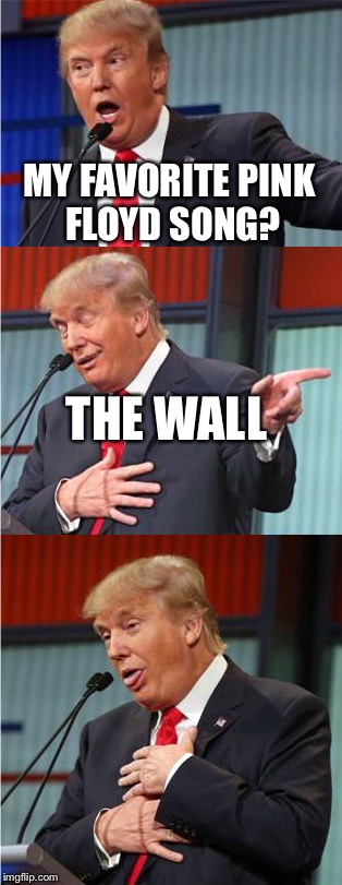 Bad Pun Trump | MY FAVORITE PINK FLOYD SONG? THE WALL | image tagged in bad pun trump | made w/ Imgflip meme maker