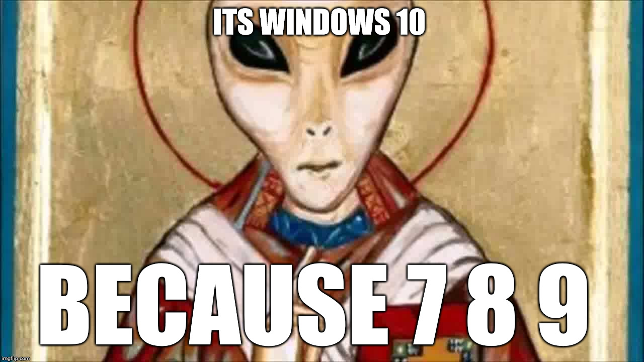 ITS WINDOWS 10 BECAUSE 7 8 9 | image tagged in windows 10 | made w/ Imgflip meme maker