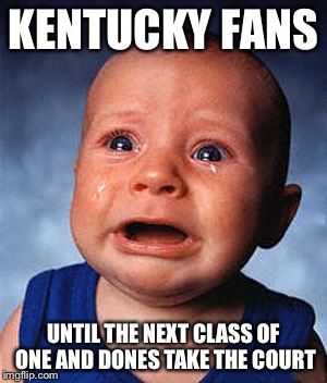 Crying baby  | KENTUCKY FANS; UNTIL THE NEXT CLASS OF ONE AND DONES TAKE THE COURT | image tagged in crying baby | made w/ Imgflip meme maker
