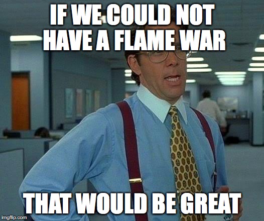 That Would Be Great Meme | IF WE COULD NOT HAVE A FLAME WAR THAT WOULD BE GREAT | image tagged in memes,that would be great | made w/ Imgflip meme maker