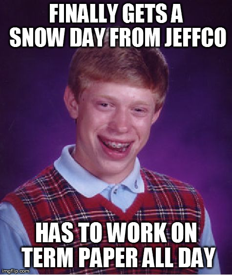 Bad Luck Brian Meme | FINALLY GETS A SNOW DAY FROM JEFFCO HAS TO WORK ON TERM PAPER ALL DAY | image tagged in memes,bad luck brian | made w/ Imgflip meme maker