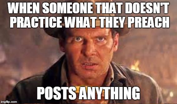 posts | WHEN SOMEONE THAT DOESN'T PRACTICE WHAT THEY PREACH; POSTS ANYTHING | image tagged in post | made w/ Imgflip meme maker