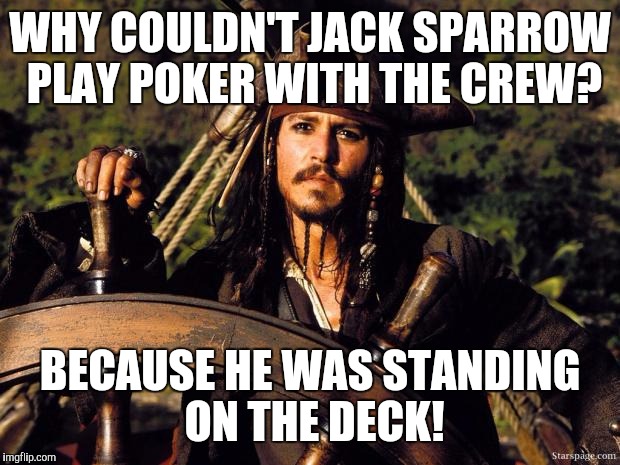 Captain Jack Sparrow | WHY COULDN'T JACK SPARROW PLAY POKER WITH THE CREW? BECAUSE HE WAS STANDING ON THE DECK! | image tagged in captain jack sparrow | made w/ Imgflip meme maker