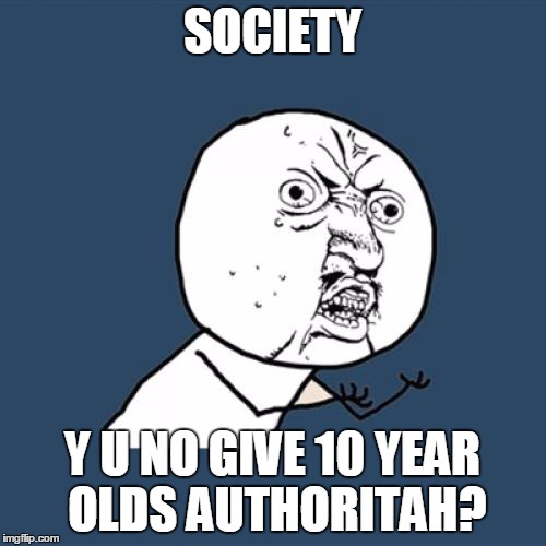 Y U No Meme | SOCIETY Y U NO GIVE 10 YEAR OLDS AUTHORITAH? | image tagged in memes,y u no | made w/ Imgflip meme maker
