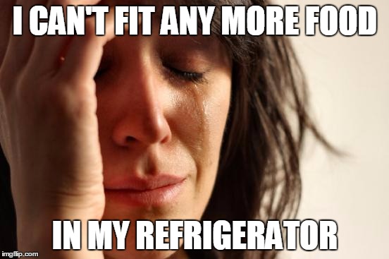 First World Problems Meme | I CAN'T FIT ANY MORE FOOD; IN MY REFRIGERATOR | image tagged in memes,first world problems | made w/ Imgflip meme maker