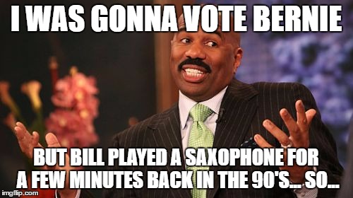 I WAS GONNA VOTE BERNIE BUT BILL PLAYED A SAXOPHONE FOR A FEW MINUTES BACK IN THE 90'S... SO... | image tagged in memes,steve harvey | made w/ Imgflip meme maker