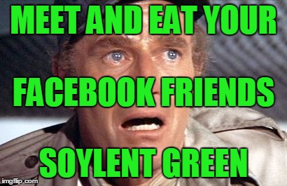 soylent green | MEET AND EAT YOUR; FACEBOOK FRIENDS; SOYLENT GREEN | image tagged in soylent green | made w/ Imgflip meme maker