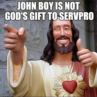 Buddy Christ | JOHN BOY IS NOT GOD'S GIFT TO SERVPRO | image tagged in memes,buddy christ | made w/ Imgflip meme maker
