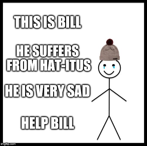 Be Like Bill | THIS IS BILL; HE SUFFERS FROM HAT-ITUS; HE IS VERY SAD; HELP BILL | image tagged in memes,be like bill | made w/ Imgflip meme maker