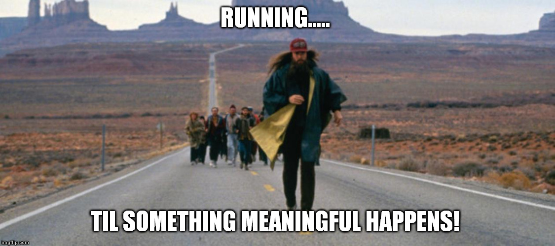 RUNNING..... TIL SOMETHING MEANINGFUL HAPPENS! | made w/ Imgflip meme maker