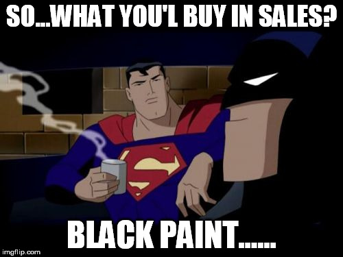 Batman And Superman Meme | SO...WHAT YOU'L BUY IN SALES? BLACK PAINT...... | image tagged in memes,batman and superman | made w/ Imgflip meme maker