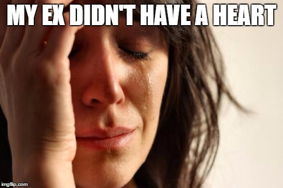 First World Problems Meme | MY EX DIDN'T HAVE A HEART | image tagged in memes,first world problems | made w/ Imgflip meme maker