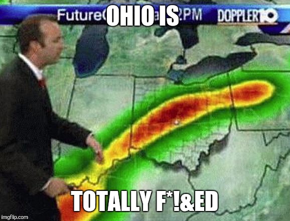 Weatherman | OHIO IS; TOTALLY F*!&ED | image tagged in weatherman | made w/ Imgflip meme maker