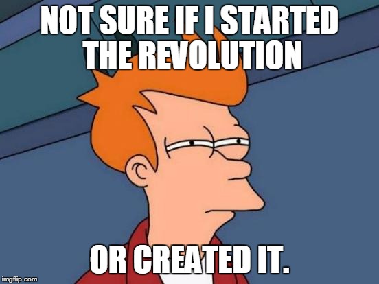 Futurama Fry Meme | NOT SURE IF I STARTED THE REVOLUTION OR CREATED IT. | image tagged in memes,futurama fry | made w/ Imgflip meme maker