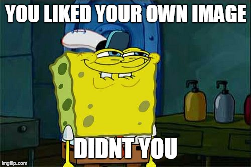 Don't You Squidward | YOU LIKED YOUR OWN IMAGE; DIDNT YOU | image tagged in memes,dont you squidward | made w/ Imgflip meme maker