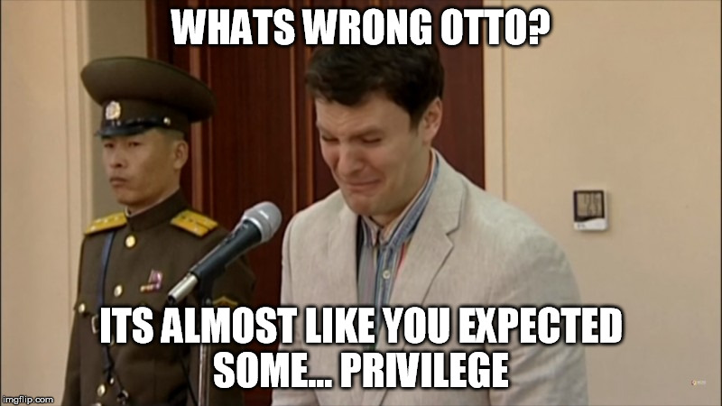 Whats wrong Otto? | WHATS WRONG OTTO? ITS ALMOST LIKE YOU EXPECTED SOME... PRIVILEGE | image tagged in otto warmbier,white people | made w/ Imgflip meme maker
