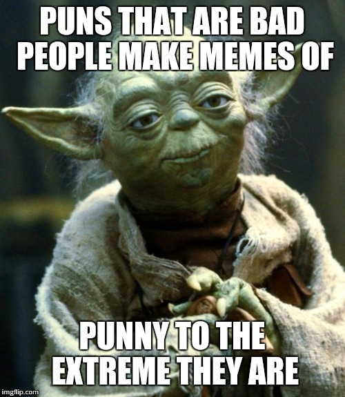 Star Wars Yoda Meme | PUNS THAT ARE BAD PEOPLE MAKE MEMES OF; PUNNY TO THE EXTREME THEY ARE | image tagged in memes,star wars yoda | made w/ Imgflip meme maker