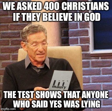 Maury Lie Detector Meme | WE ASKED 400 CHRISTIANS IF THEY BELIEVE IN GOD THE TEST SHOWS THAT ANYONE WHO SAID YES WAS LYING | image tagged in memes,maury lie detector | made w/ Imgflip meme maker