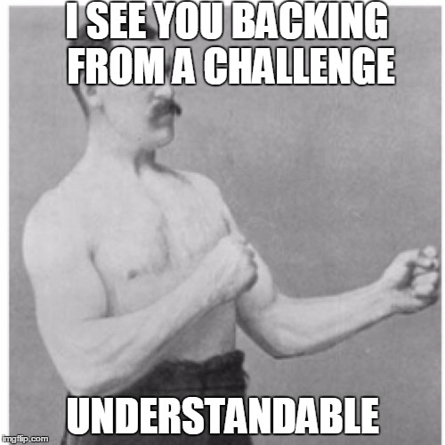 Overly Manly Man Meme | I SEE YOU BACKING FROM A CHALLENGE; UNDERSTANDABLE | image tagged in memes,overly manly man | made w/ Imgflip meme maker