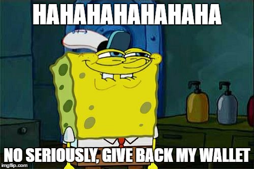 Don't You Squidward | HAHAHAHAHAHAHA; NO SERIOUSLY, GIVE BACK MY WALLET | image tagged in memes,dont you squidward | made w/ Imgflip meme maker