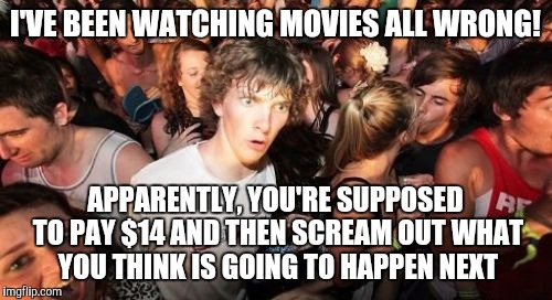 Sudden Clarity Clarence Meme | I'VE BEEN WATCHING MOVIES ALL WRONG! APPARENTLY, YOU'RE SUPPOSED TO PAY $14 AND THEN SCREAM OUT WHAT YOU THINK IS GOING TO HAPPEN NEXT | image tagged in memes,sudden clarity clarence | made w/ Imgflip meme maker