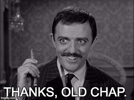 Gomez Addams | THANKS, OLD CHAP. | image tagged in gomez addams | made w/ Imgflip meme maker