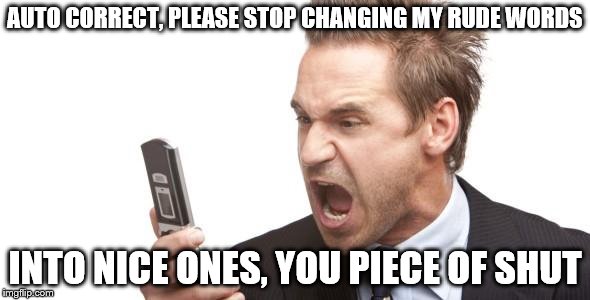 Angry text | AUTO CORRECT, PLEASE STOP CHANGING MY RUDE WORDS; INTO NICE ONES, YOU PIECE OF SHUT | image tagged in angry text | made w/ Imgflip meme maker