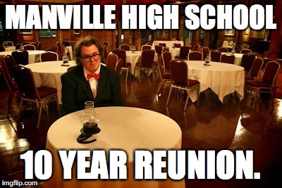  MANVILLE HIGH SCHOOL; 10 YEAR REUNION. | image tagged in manville,high school,reunion | made w/ Imgflip meme maker