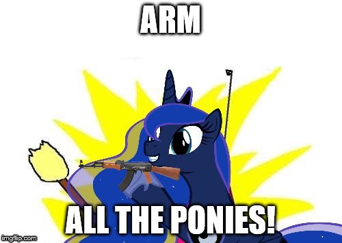ARM ALL THE PONIES! | image tagged in luna x all the y | made w/ Imgflip meme maker
