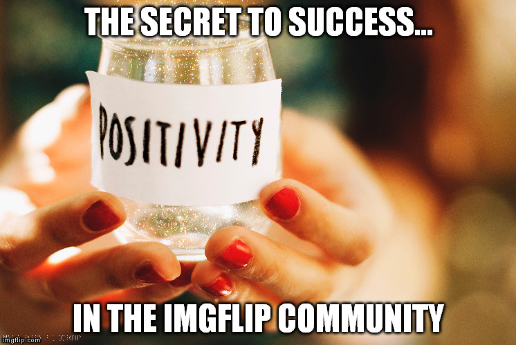 Be positive - Be respectful - and there are many rewards on IMGflip. | THE SECRET TO SUCCESS... IN THE IMGFLIP COMMUNITY | image tagged in positivity | made w/ Imgflip meme maker