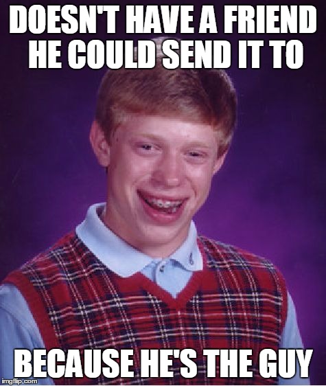 Bad Luck Brian Meme | DOESN'T HAVE A FRIEND HE COULD SEND IT TO BECAUSE HE'S THE GUY | image tagged in memes,bad luck brian | made w/ Imgflip meme maker