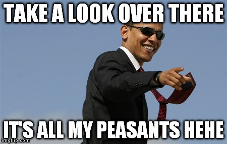 Obama Peasants | TAKE A LOOK OVER THERE; IT'S ALL MY PEASANTS HEHE | image tagged in memes,cool obama,peasant,arrogant,ruler,government | made w/ Imgflip meme maker