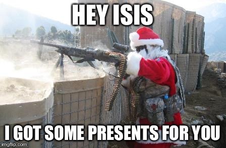 Hohoho | HEY ISIS; I GOT SOME PRESENTS FOR YOU | image tagged in memes,hohoho | made w/ Imgflip meme maker