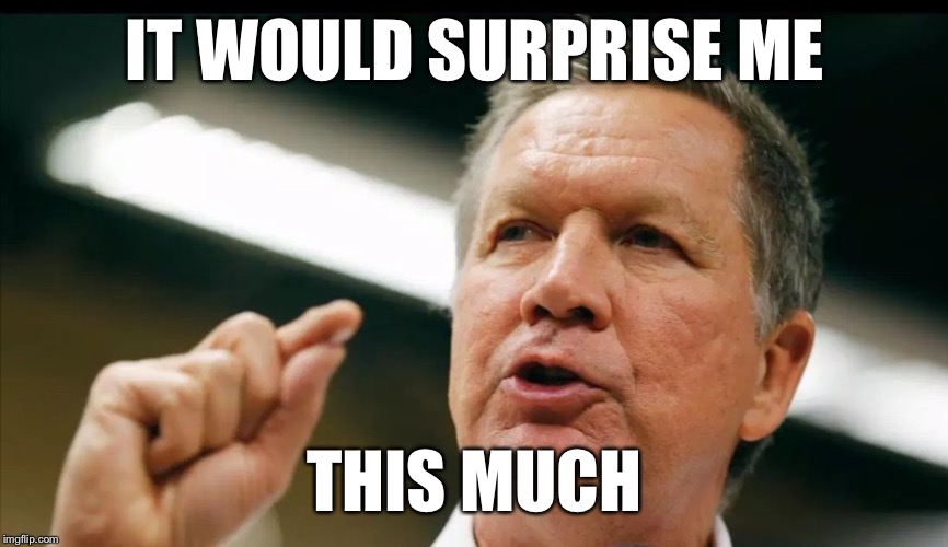 JOHN KASICH an interest | IT WOULD SURPRISE ME THIS MUCH | image tagged in john kasich an interest | made w/ Imgflip meme maker