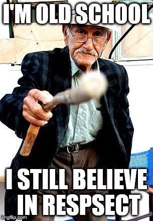 Old School | I'M OLD SCHOOL; I STILL BELIEVE IN RESPSECT | image tagged in old man with cane | made w/ Imgflip meme maker