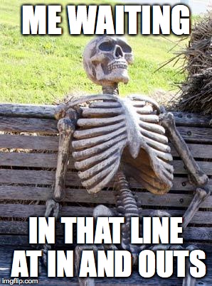 Waiting Skeleton | ME WAITING; IN THAT LINE AT IN AND OUTS | image tagged in memes,waiting skeleton | made w/ Imgflip meme maker