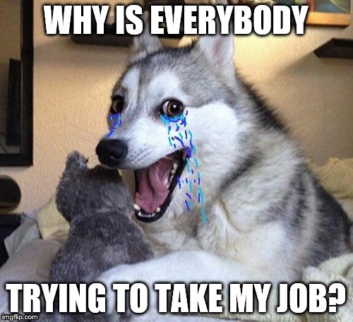 WHY IS EVERYBODY TRYING TO TAKE MY JOB? | made w/ Imgflip meme maker