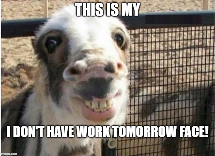 THIS IS MY; I DON'T HAVE WORK TOMORROW FACE! | image tagged in friday,day off,work,vacation | made w/ Imgflip meme maker