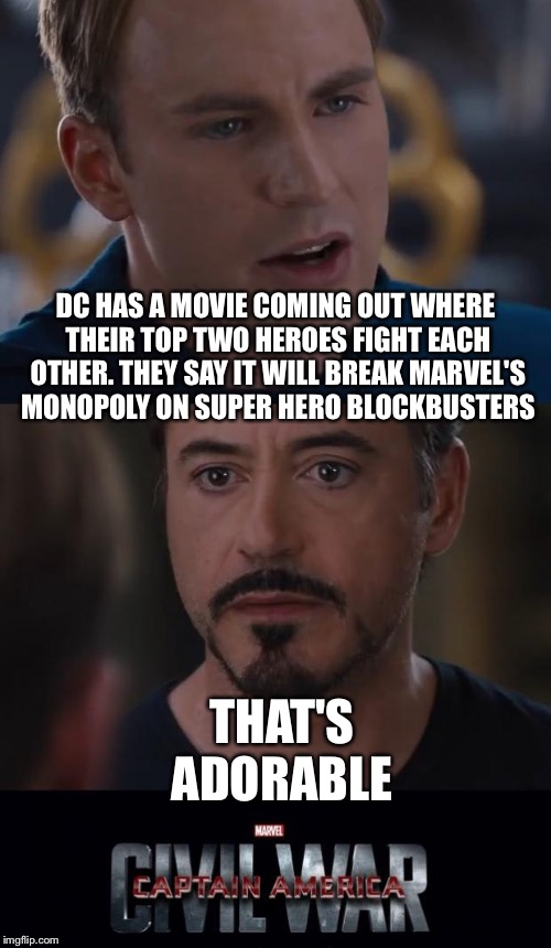 Marvel Civil War | DC HAS A MOVIE COMING OUT WHERE THEIR TOP TWO HEROES FIGHT EACH OTHER. THEY SAY IT WILL BREAK MARVEL'S MONOPOLY ON SUPER HERO BLOCKBUSTERS; THAT'S ADORABLE | image tagged in memes,marvel civil war | made w/ Imgflip meme maker