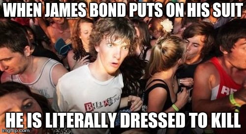 Sudden Clarity Clarence | WHEN JAMES BOND PUTS ON HIS SUIT; HE IS LITERALLY DRESSED TO KILL | image tagged in memes,sudden clarity clarence | made w/ Imgflip meme maker