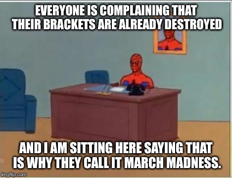 Spiderman Computer Desk | EVERYONE IS COMPLAINING THAT THEIR BRACKETS ARE ALREADY DESTROYED; AND I AM SITTING HERE SAYING THAT IS WHY THEY CALL IT MARCH MADNESS. | image tagged in memes,spiderman computer desk,spiderman | made w/ Imgflip meme maker