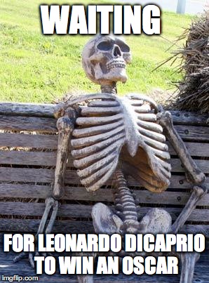 He Finally Won! | WAITING; FOR LEONARDO DICAPRIO TO WIN AN OSCAR | image tagged in memes,waiting skeleton | made w/ Imgflip meme maker