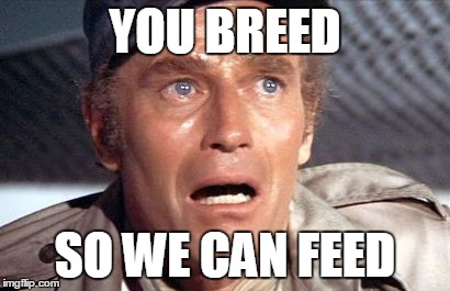 soylent green | YOU BREED; SO WE CAN FEED | image tagged in soylent green | made w/ Imgflip meme maker